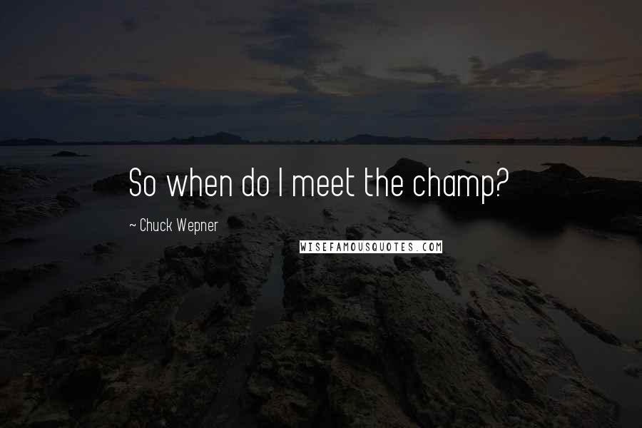 Chuck Wepner quotes: So when do I meet the champ?