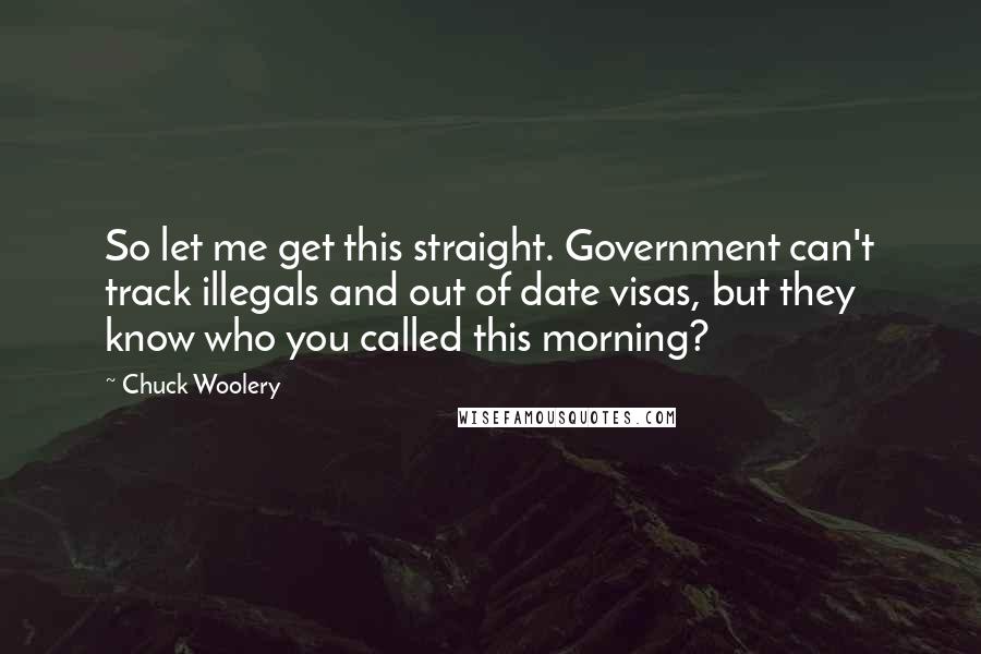 Chuck Woolery quotes: So let me get this straight. Government can't track illegals and out of date visas, but they know who you called this morning?