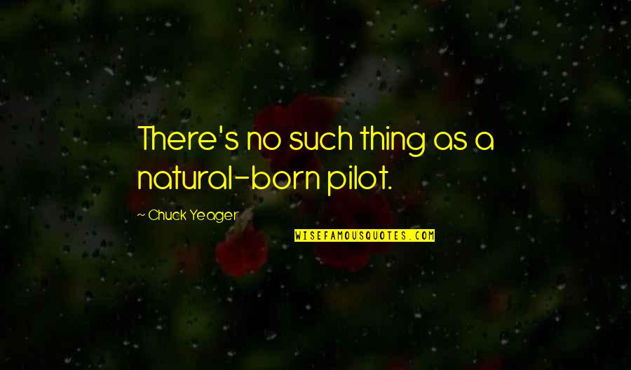 Chuck Yeager Pilot Quotes By Chuck Yeager: There's no such thing as a natural-born pilot.