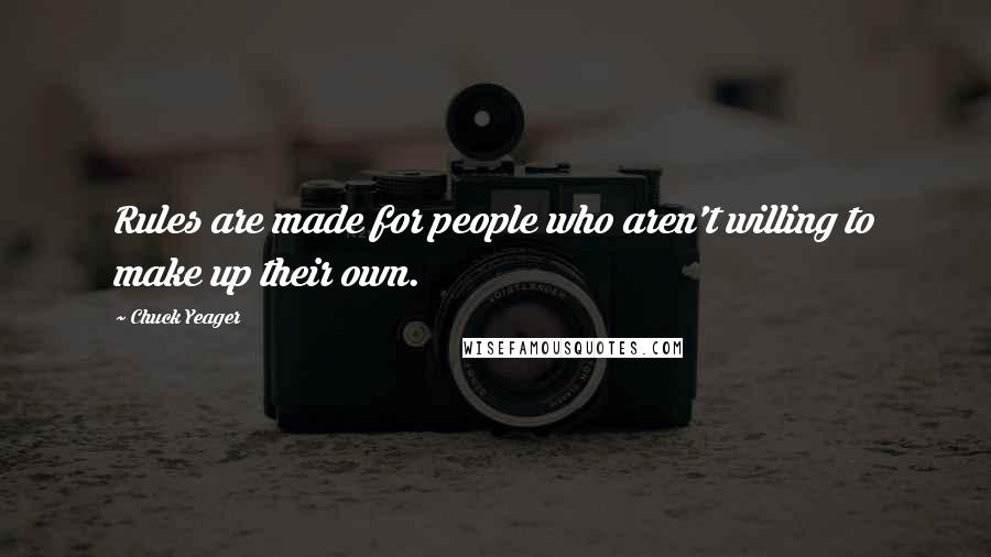 Chuck Yeager quotes: Rules are made for people who aren't willing to make up their own.