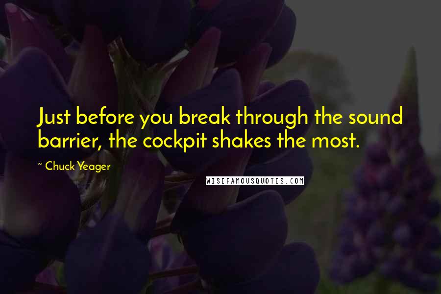 Chuck Yeager quotes: Just before you break through the sound barrier, the cockpit shakes the most.
