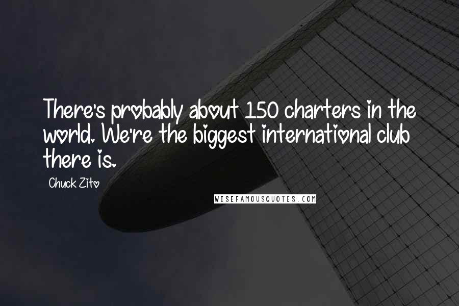 Chuck Zito quotes: There's probably about 150 charters in the world. We're the biggest international club there is.