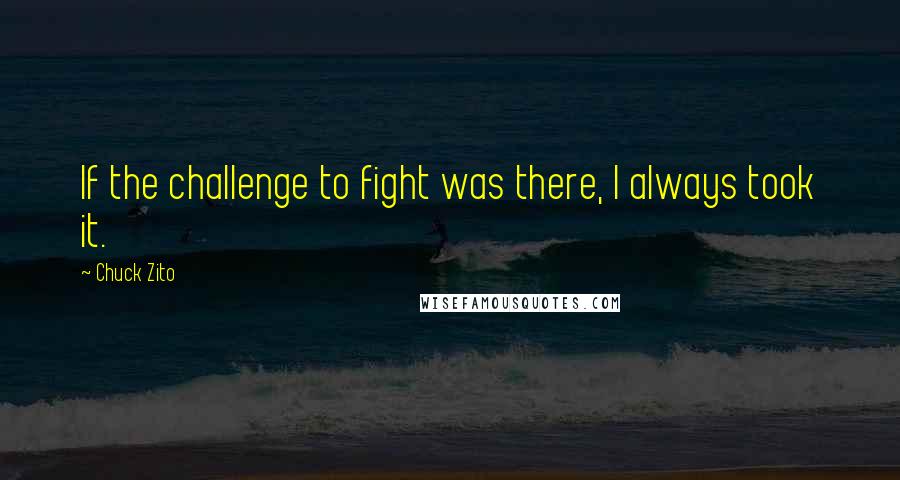 Chuck Zito quotes: If the challenge to fight was there, I always took it.