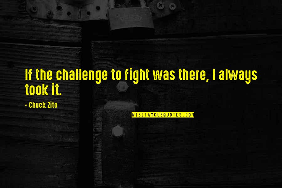 Chuck Zito Quotes By Chuck Zito: If the challenge to fight was there, I