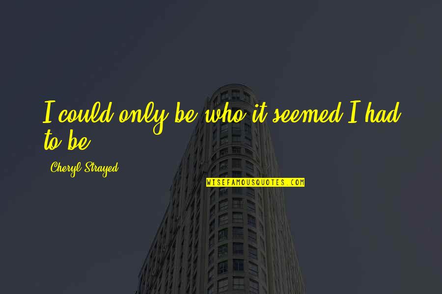Chuckals Quotes By Cheryl Strayed: I could only be who it seemed I