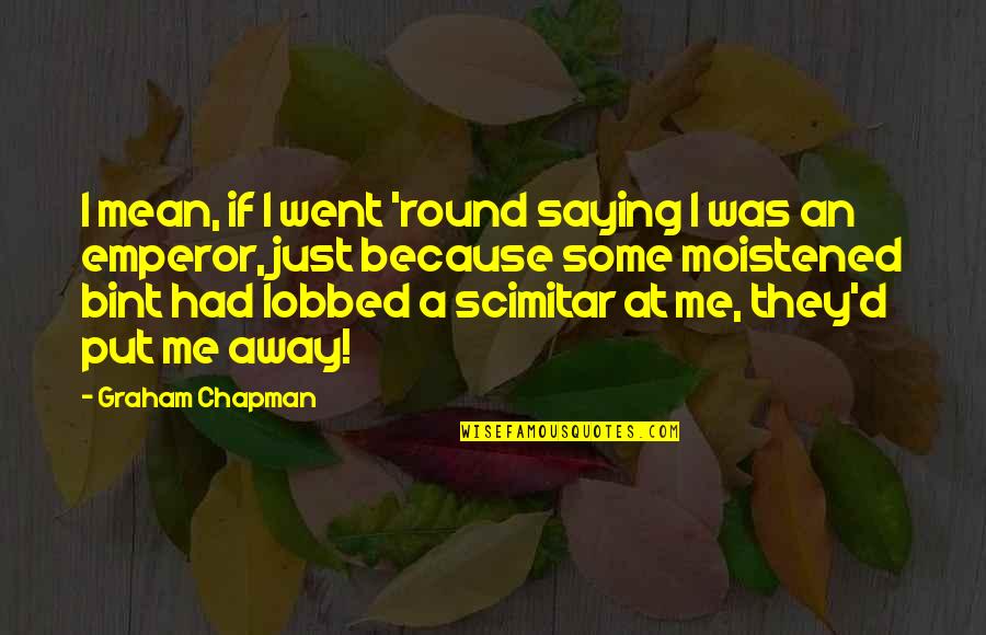 Chuckes Quotes By Graham Chapman: I mean, if I went 'round saying I Chuckes Quotes By Graham Chapman: I mean, if I went 'round saying I
