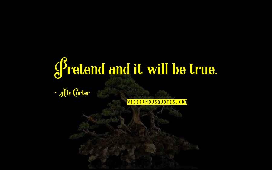 Chuckie Miller Quotes By Ally Carter: Pretend and it will be true. Chuckie Miller Quotes By Ally Carter: Pretend and it will be true.