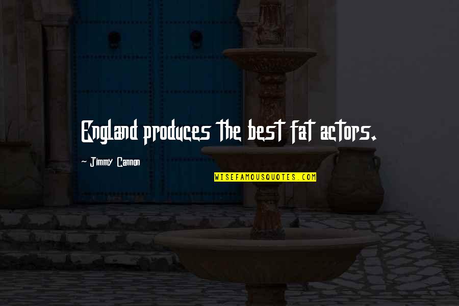 Chuckleheads In The News Quotes By Jimmy Cannon: England produces the best fat actors.