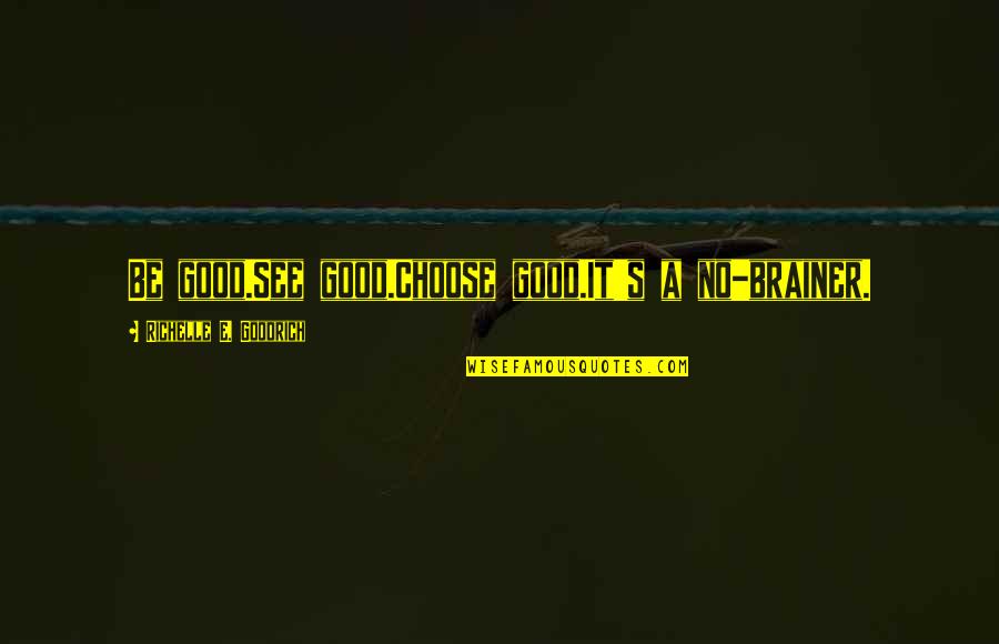 Chuckleheads In The News Quotes By Richelle E. Goodrich: Be good.See good.Choose good.It's a no-brainer.