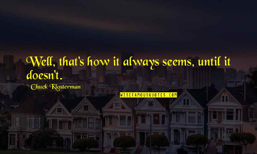 Chuck's Quotes By Chuck Klosterman: Well, that's how it always seems, until it