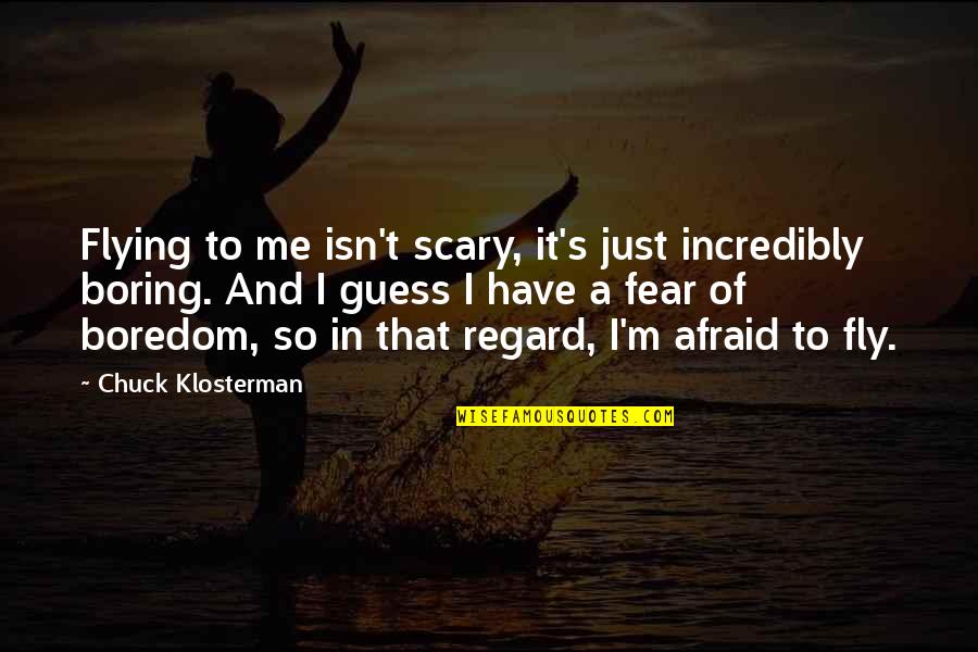 Chuck's Quotes By Chuck Klosterman: Flying to me isn't scary, it's just incredibly