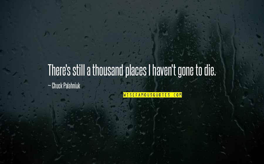 Chuck's Quotes By Chuck Palahniuk: There's still a thousand places I haven't gone