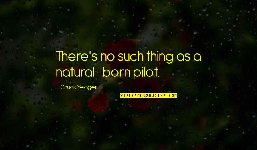 Chuck's Quotes By Chuck Yeager: There's no such thing as a natural-born pilot.