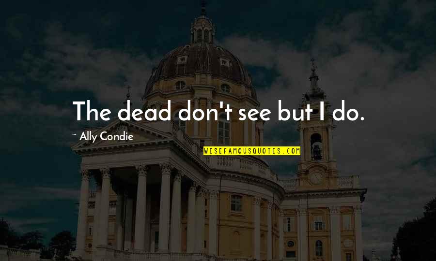 Chucky Good Guy Quotes By Ally Condie: The dead don't see but I do. Chucky Good Guy Quotes By Ally Condie: The dead don't see but I do.