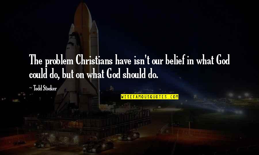 Chucky Good Guy Quotes By Todd Stocker: The problem Christians have isn't our belief in Chucky Good Guy Quotes By Todd Stocker: The problem Christians have isn't our belief in