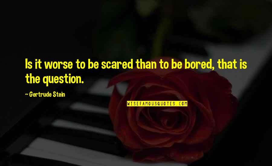 Chudleigh Farm Quotes By Gertrude Stein: Is it worse to be scared than to Chudleigh Farm Quotes By Gertrude Stein: Is it worse to be scared than to