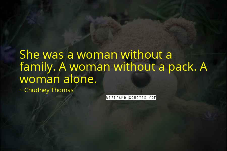 Chudney Thomas quotes: She was a woman without a family. A woman without a pack. A woman alone.