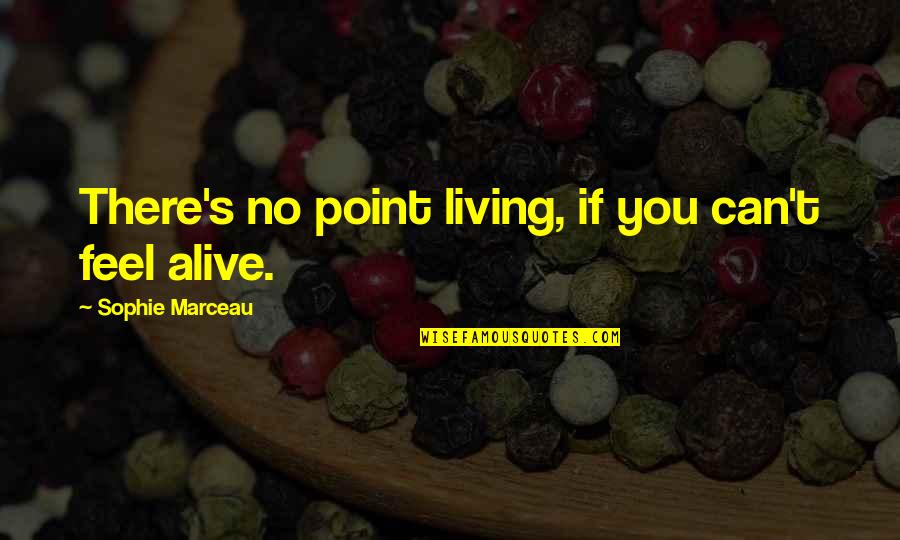 Chudzinski Funeral Home Quotes By Sophie Marceau: There's no point living, if you can't feel Chudzinski Funeral Home Quotes By Sophie Marceau: There's no point living, if you can't feel