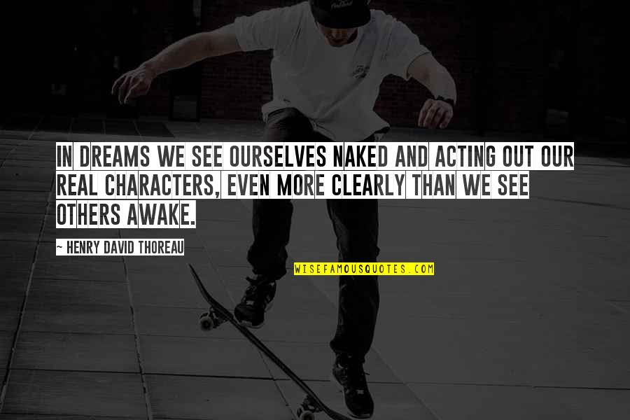 Chuek 2 Quotes By Henry David Thoreau: In dreams we see ourselves naked and acting Chuek 2 Quotes By Henry David Thoreau: In dreams we see ourselves naked and acting