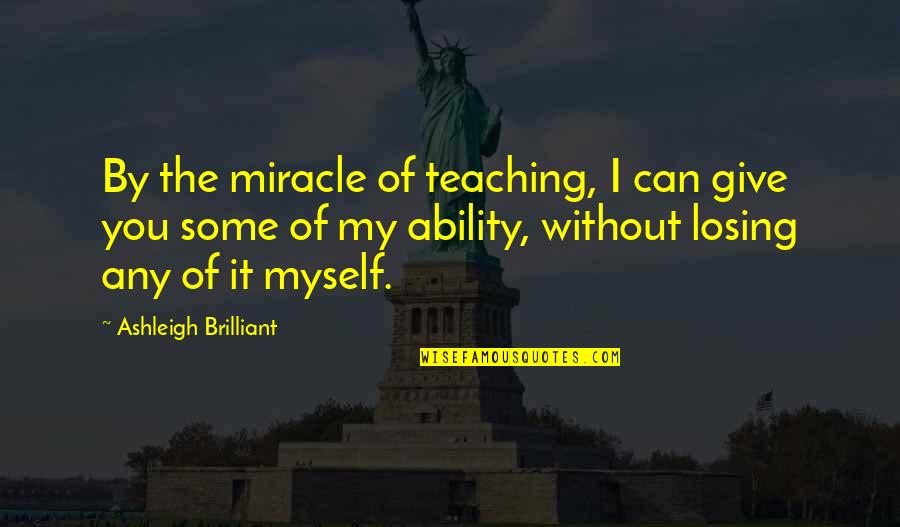 Chuek Pelicula Quotes By Ashleigh Brilliant: By the miracle of teaching, I can give Chuek Pelicula Quotes By Ashleigh Brilliant: By the miracle of teaching, I can give
