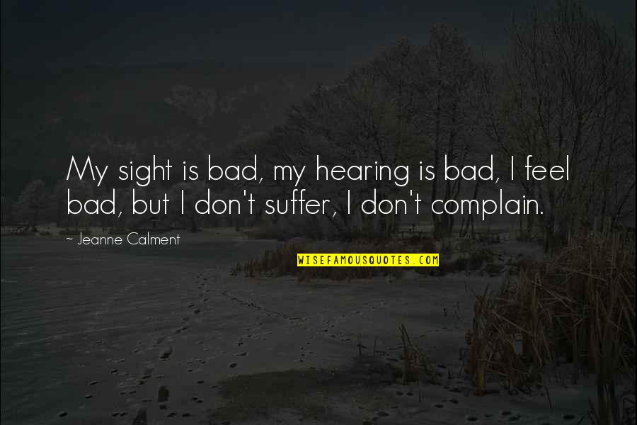 Chuek Pelicula Quotes By Jeanne Calment: My sight is bad, my hearing is bad, Chuek Pelicula Quotes By Jeanne Calment: My sight is bad, my hearing is bad,