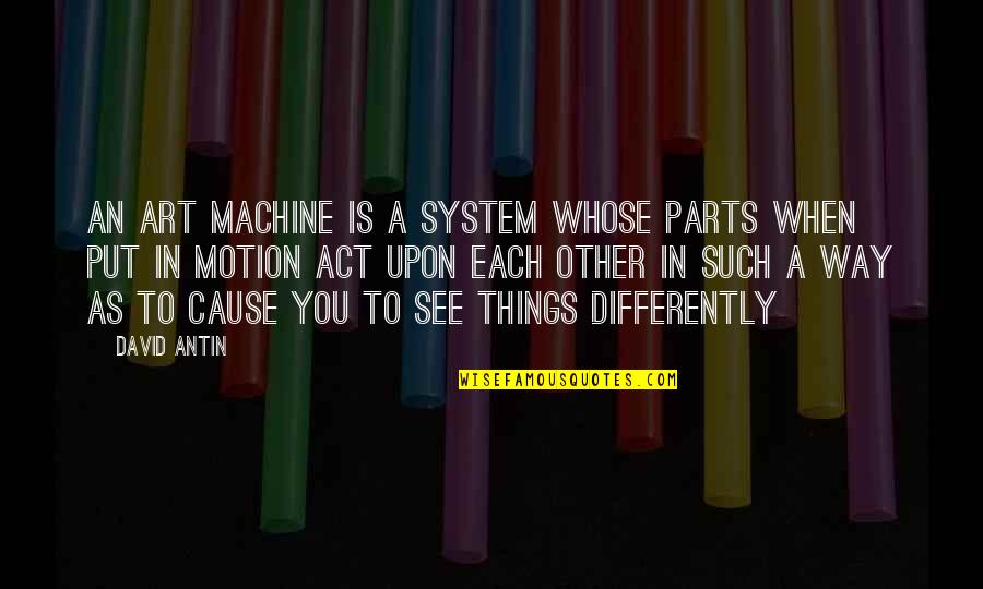 Chuggin Quotes By David Antin: An art machine is a system whose parts
