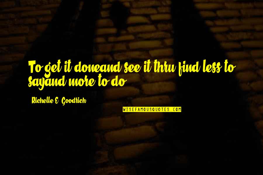 Chuggy Juggy Quotes By Richelle E. Goodrich: To get it doneand see it thru,find less Chuggy Juggy Quotes By Richelle E. Goodrich: To get it doneand see it thru,find less