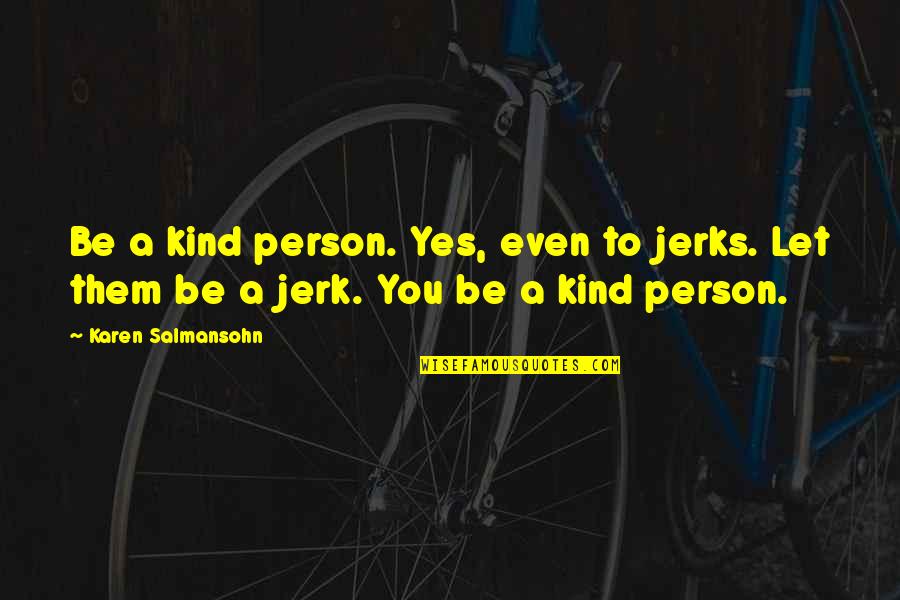 Chuh Quotes By Karen Salmansohn: Be a kind person. Yes, even to jerks.