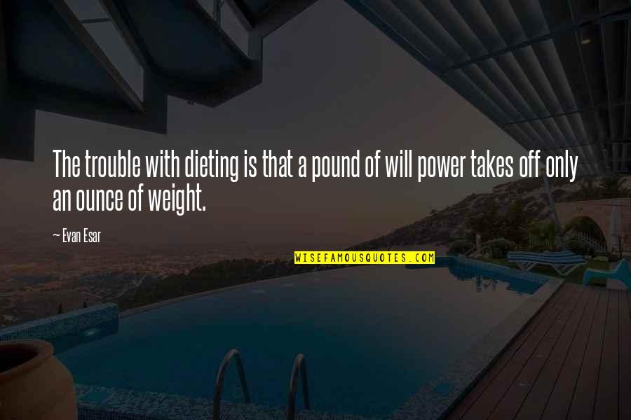 Chuhan Nanikka Quotes By Evan Esar: The trouble with dieting is that a pound Chuhan Nanikka Quotes By Evan Esar: The trouble with dieting is that a pound