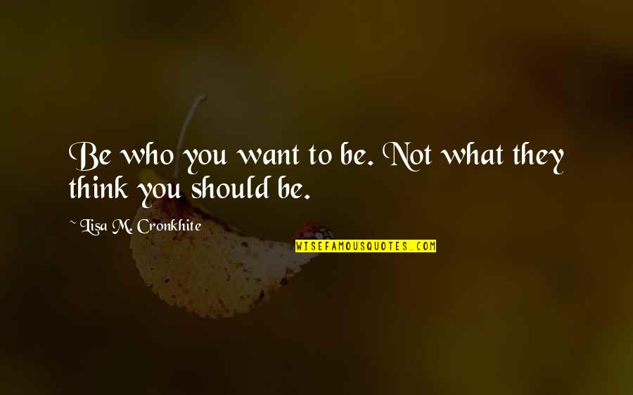 Chuikov Quotes By Lisa M. Cronkhite: Be who you want to be. Not what