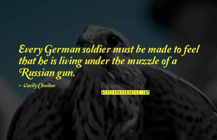 Chuikov Quotes By Vasily Chuikov: Every German soldier must be made to feel