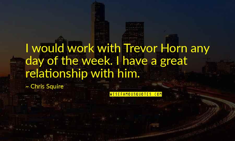 Chukar Quotes By Chris Squire: I would work with Trevor Horn any day Chukar Quotes By Chris Squire: I would work with Trevor Horn any day