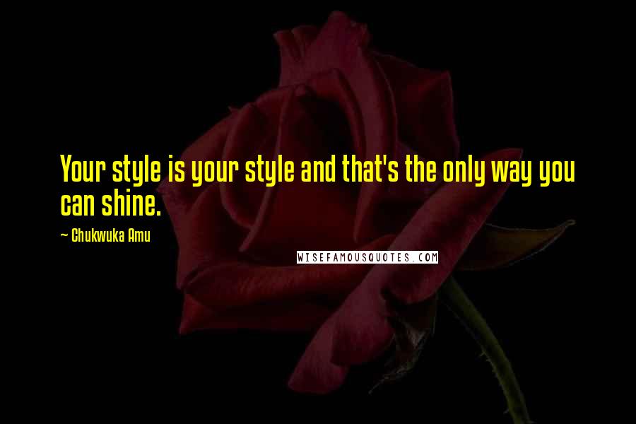 Chukwuka Amu quotes: Your style is your style and that's the only way you can shine.