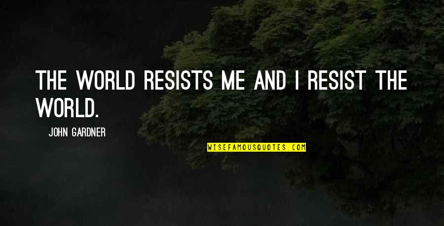 Chulalongkorn Business Quotes By John Gardner: The world resists me and I resist the Chulalongkorn Business Quotes By John Gardner: The world resists me and I resist the