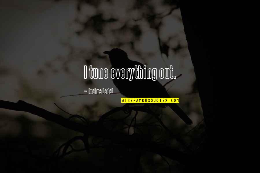 Chulalongkorn Business Quotes By Joshua Ledet: I tune everything out. Chulalongkorn Business Quotes By Joshua Ledet: I tune everything out.