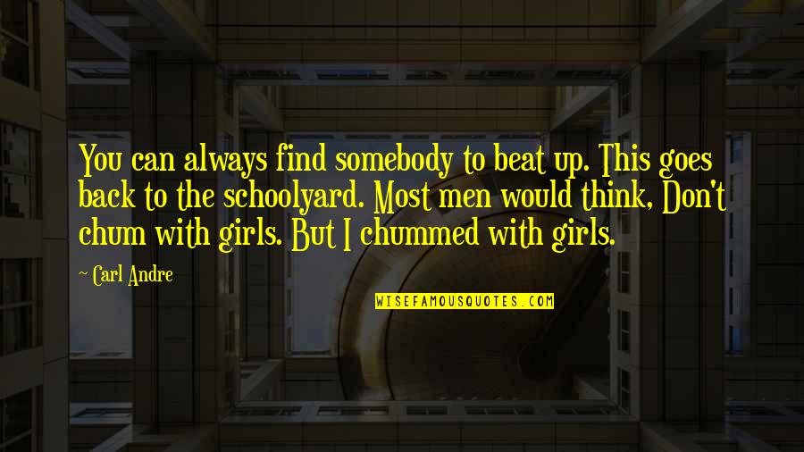 Chum Quotes By Carl Andre: You can always find somebody to beat up. Chum Quotes By Carl Andre: You can always find somebody to beat up.