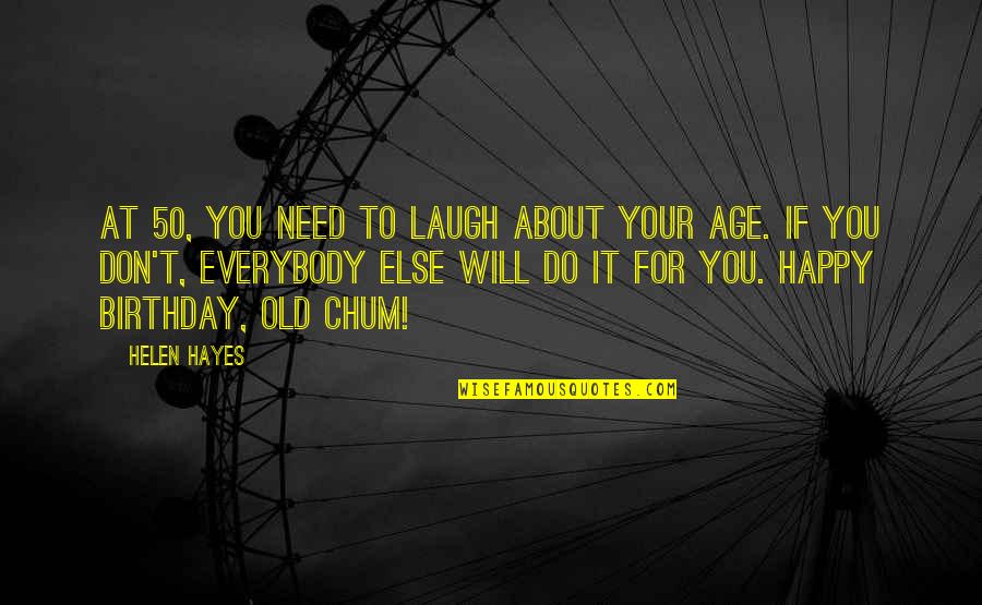 Chum Quotes By Helen Hayes: At 50, you need to laugh about your Chum Quotes By Helen Hayes: At 50, you need to laugh about your