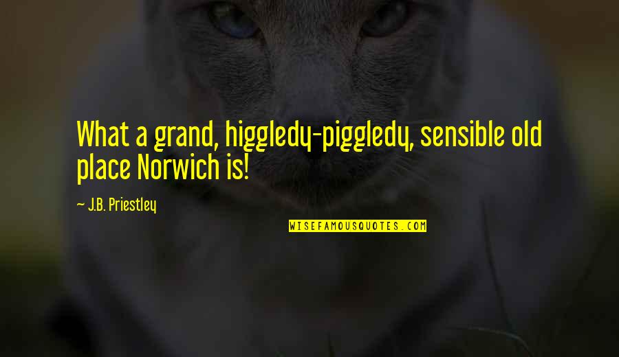 Chum Quotes By J.B. Priestley: What a grand, higgledy-piggledy, sensible old place Norwich