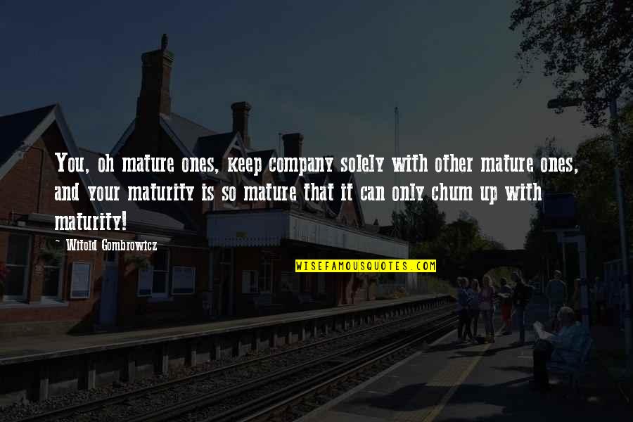 Chum Quotes By Witold Gombrowicz: You, oh mature ones, keep company solely with Chum Quotes By Witold Gombrowicz: You, oh mature ones, keep company solely with