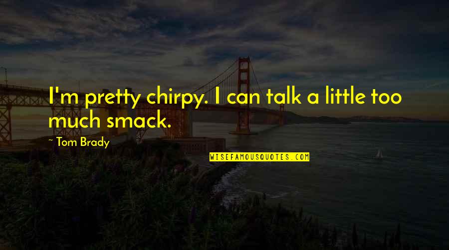 Chumaki Quotes By Tom Brady: I'm pretty chirpy. I can talk a little