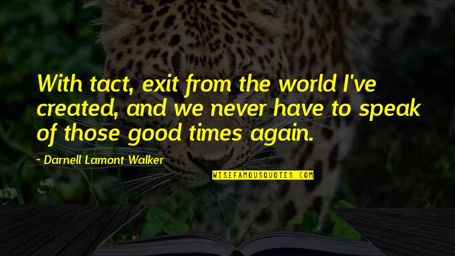 Chumbawamba Tubthumping Quotes By Darnell Lamont Walker: With tact, exit from the world I've created, Chumbawamba Tubthumping Quotes By Darnell Lamont Walker: With tact, exit from the world I've created,