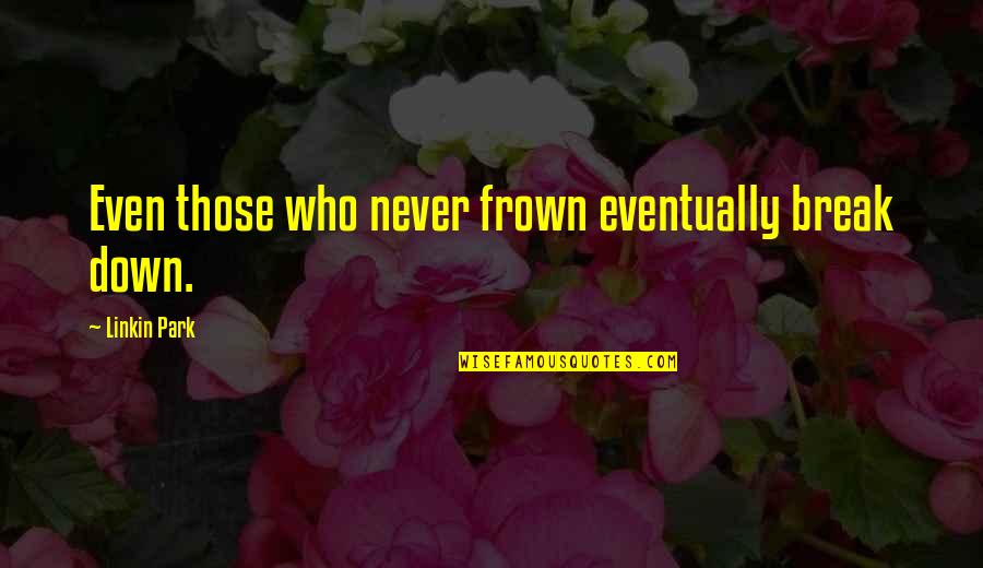 Chumbling Quotes By Linkin Park: Even those who never frown eventually break down.