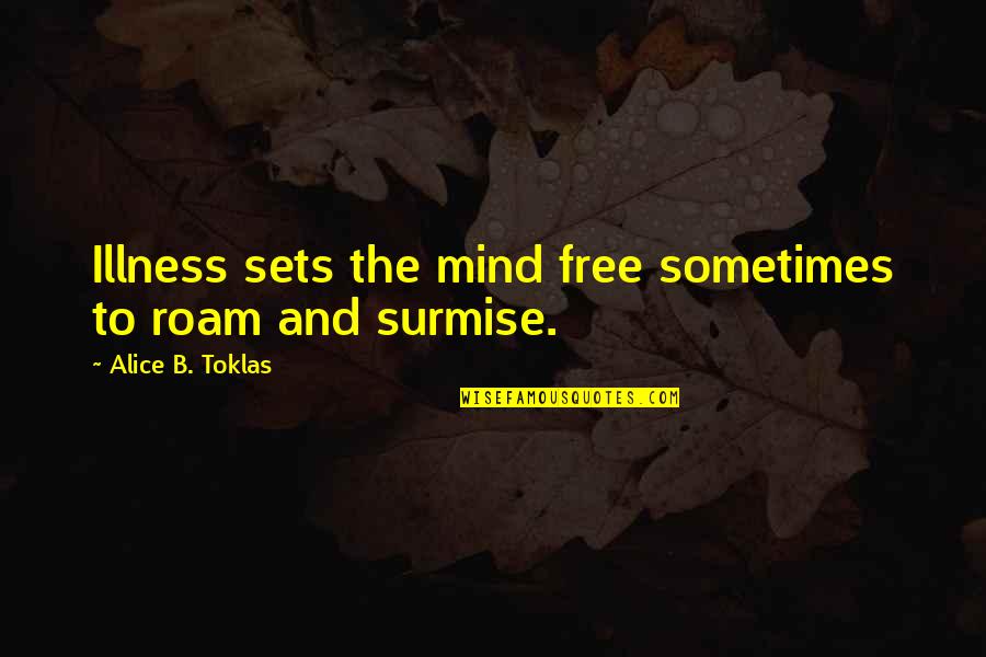 Chumbo Quotes By Alice B. Toklas: Illness sets the mind free sometimes to roam Chumbo Quotes By Alice B. Toklas: Illness sets the mind free sometimes to roam
