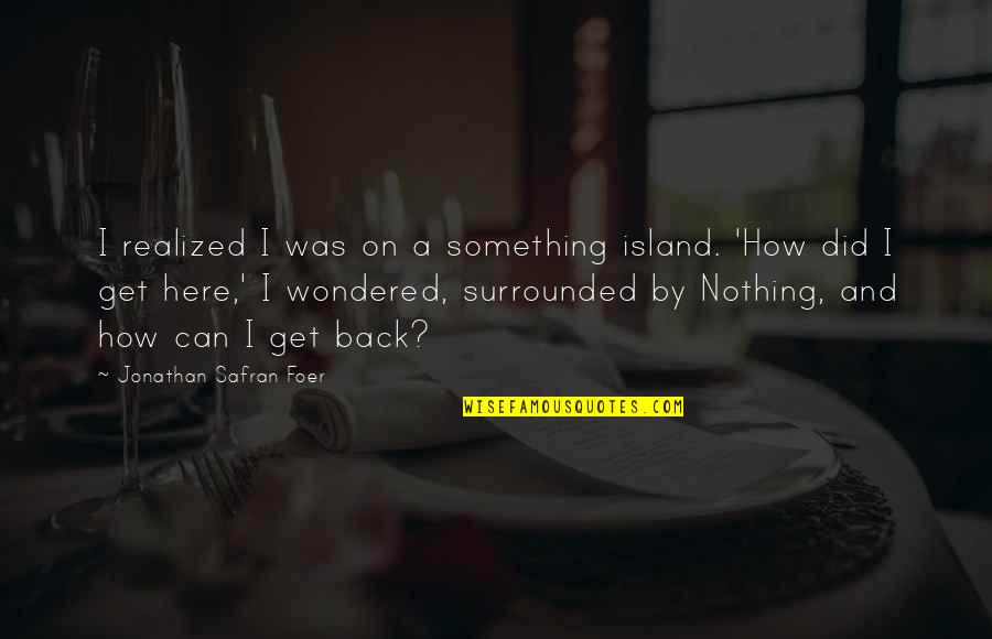 Chuming Quotes By Jonathan Safran Foer: I realized I was on a something island. Chuming Quotes By Jonathan Safran Foer: I realized I was on a something island.