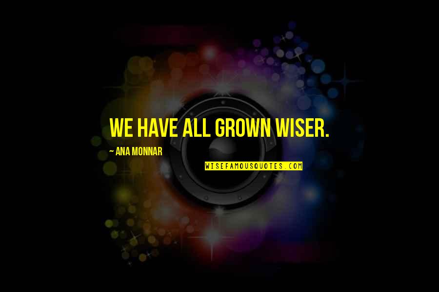 Chumki Saree Quotes By Ana Monnar: We have all grown wiser. Chumki Saree Quotes By Ana Monnar: We have all grown wiser.