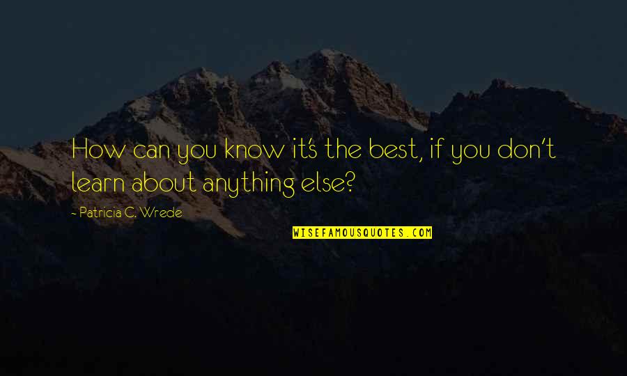 Chumki Sharma Quotes By Patricia C. Wrede: How can you know it's the best, if Chumki Sharma Quotes By Patricia C. Wrede: How can you know it's the best, if