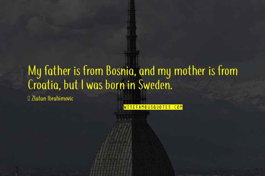 Chumlee Old Man Quotes By Zlatan Ibrahimovic: My father is from Bosnia, and my mother Chumlee Old Man Quotes By Zlatan Ibrahimovic: My father is from Bosnia, and my mother