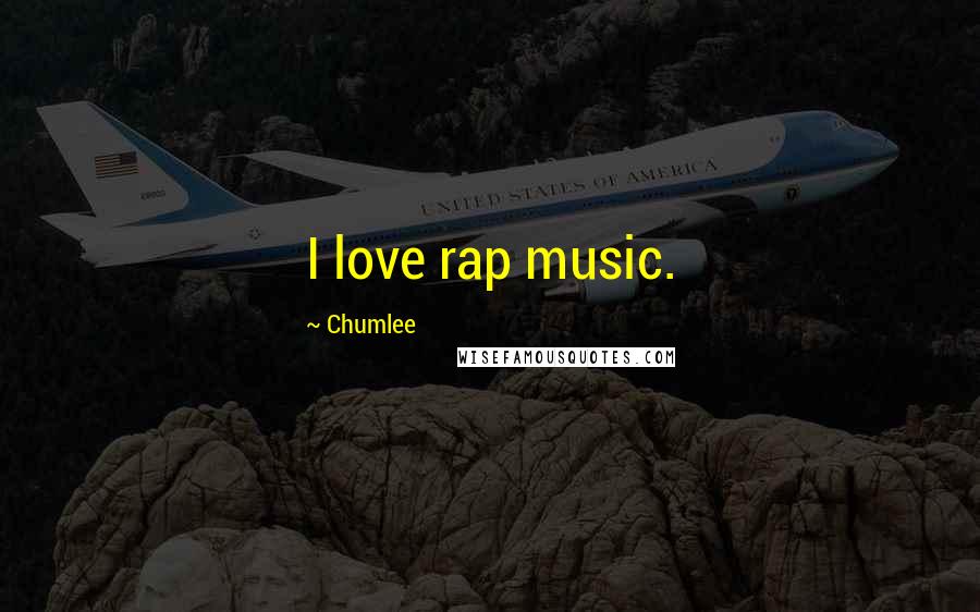 Chumlee quotes: I love rap music.