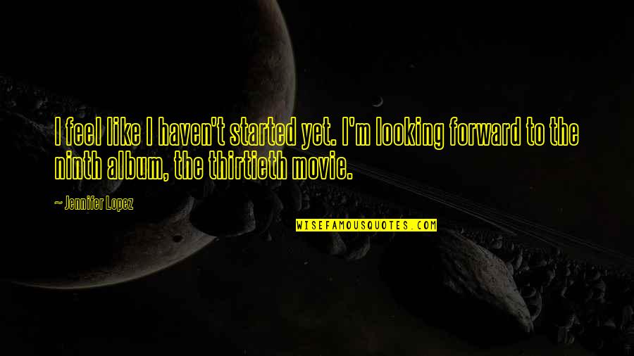 Chumming For Fish Quotes By Jennifer Lopez: I feel like I haven't started yet. I'm Chumming For Fish Quotes By Jennifer Lopez: I feel like I haven't started yet. I'm