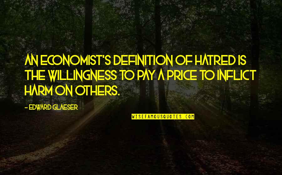 Chumming Quotes By Edward Glaeser: An economist's definition of hatred is the willingness